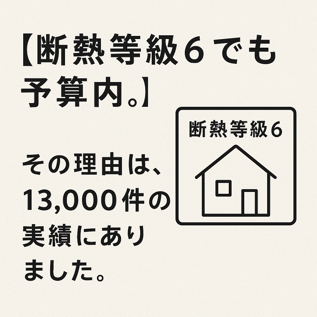 【断熱等級6でも、予算内。】
